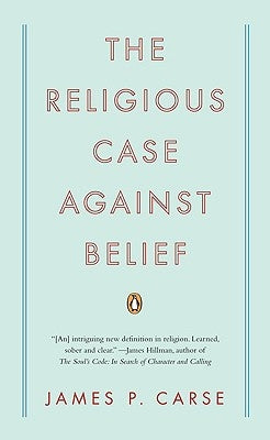 The Religious Case Against Belief by Carse, James P.