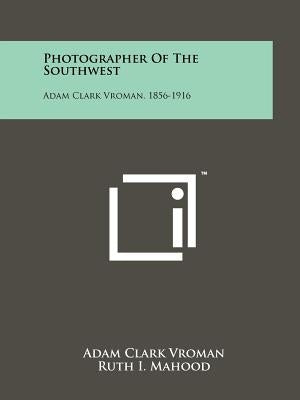 Photographer Of The Southwest: Adam Clark Vroman, 1856-1916 by Vroman, Adam Clark