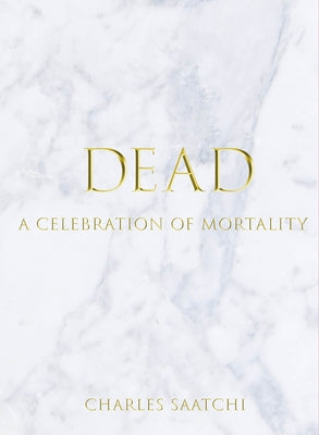 Dead: A Celebration of Mortality by Saatchi, Charles