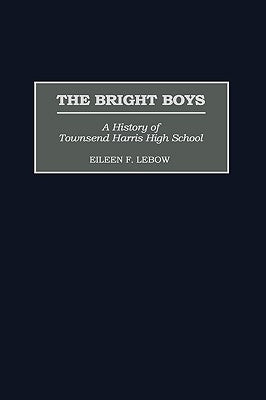 The Bright Boys: A History of Townsend Harris High School by LeBow, Eileen