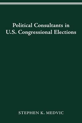 Political Consultants in Us Congress Elections by Medvic, Stephen K.