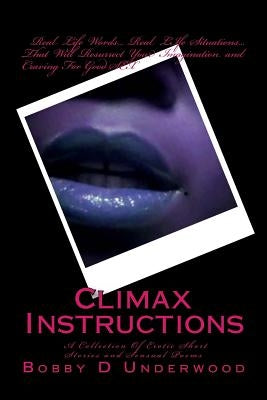 Climax Instructions: A Collection of Erotic Short Stories and Sensual Poems by Underwood, Bobby D.