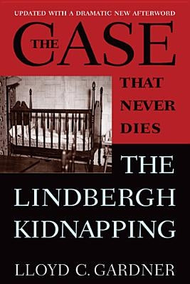 The Case That Never Dies: The Lindbergh Kidnapping by Gardner, Lloyd C.