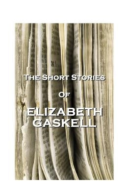 The Short Stories of Elizabeth Gaskell by Gaskell, Elizabeth Cleghorn