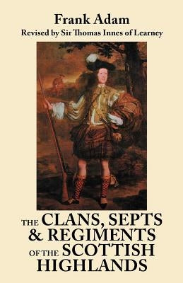 Clans, Septs, and Regiments of the Scottish Highlands. Eighth Edition by Adam, Frank