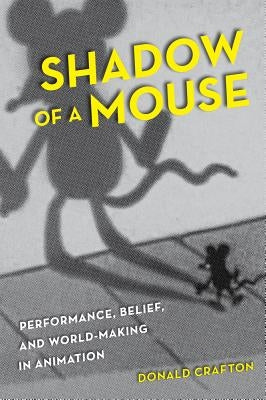 Shadow of a Mouse: Performance, Belief, and World-Making in Animation by Crafton, Donald