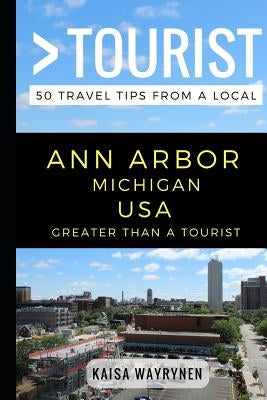 Greater Than a Tourist - Ann Arbor Michigan USA: 50 Travel Tips from a Local by Tourist, Greater Than a.