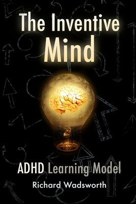 The Inventive Mind: The ADHD Learning Model by Wadsworth, Richard William