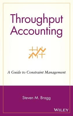 Throughput Accounting: A Guide to Constraint Management by Bragg, Steven M.