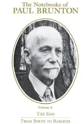 The Notebooks of Paul Brunton, the Ego: From Birth to Rebirth by Brunton