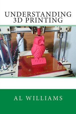 Understanding 3D Printing by Williams, Al