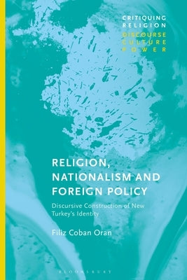 Religion, Nationalism and Foreign Policy: Discursive Construction of New Turkey's Identity by Oran, Filiz Coban