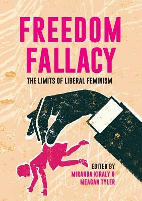 Freedom Fallacy: The Limits of Liberal Feminism by Kiraly, Miranda