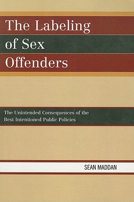 The Labeling of Sex Offenders: The Unintended Consequences of the Best Intentioned Public Policies by Maddan, Sean
