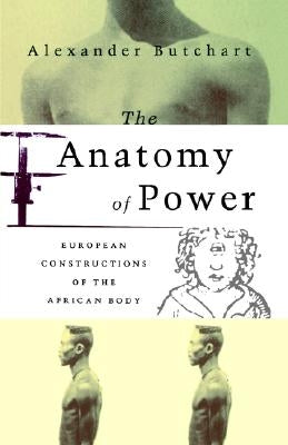The Anatomy of Power: European Constructions of the African Body by Butchart, Alex