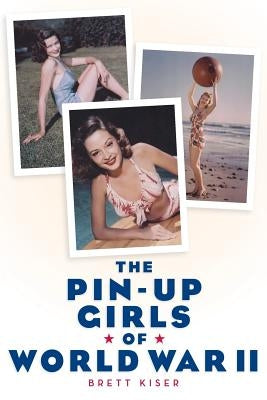 The Pin-Up Girls of World War II by Kiser, Brett