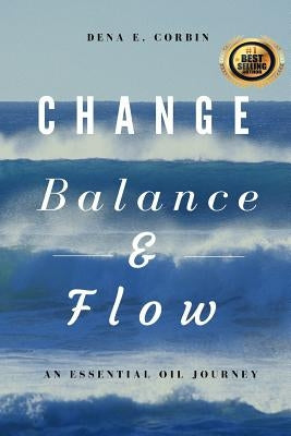 Change, Balance, & Flow: An Essential Oil Journey by Corbin, Dena E.