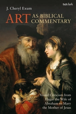 Art as Biblical Commentary: Visual Criticism from Hagar the Wife of Abraham to Mary the Mother of Jesus by Exum, J. Cheryl
