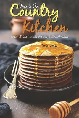 Inside the Country Kitchen: Buttermilk Cookbook with 25 Savory Buttermilk Recipes by Hale, Carla