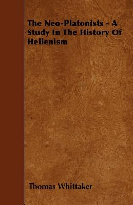 The Neo-Platonists - A Study in the History of Hellenism by Whittaker, Thomas