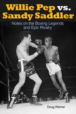 Willie Pep vs. Sandy Saddler: Notes on the Boxing Legends and Epic Rivalry by Werner, Doug