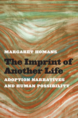 The Imprint of Another Life: Adoption Narratives and Human Possibility by Homans, Margaret