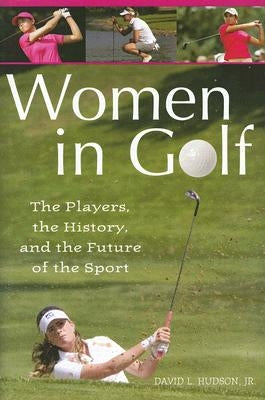 Women in Golf: The Players, the History, and the Future of the Sport by Hudson, David L.