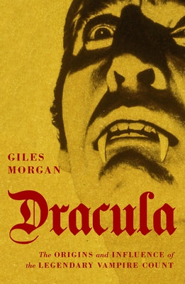 Dracula: The Origins and Influence of the Legendary Vampire Count by Morgan, Giles