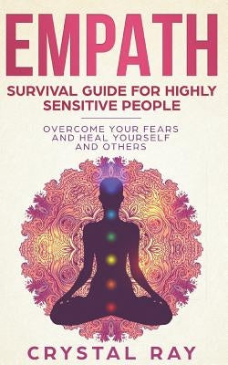 Empath: Survival Guide for Highly Sensitive People Overcome Your Fears and Heal Yourself and Others by Ray, Crystal