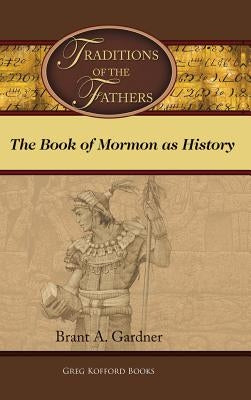 Traditions of the Fathers: The Book of Mormon as History by Gardner, Brant a.