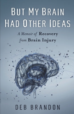But My Brain Had Other Ideas: A Memoir of Recovery from Brain Injury by Brandon, Deb