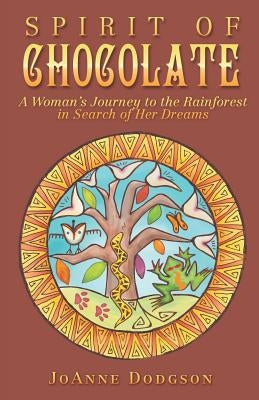 Spirit of Chocolate: A Woman's Journey to the Rainforest in Search of Her Dreams by Dodgson, Joanne