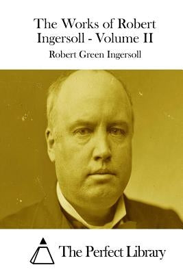 The Works of Robert Ingersoll - Volume II by Ingersoll, Robert Green