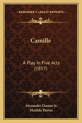 Camille: A Play In Five Acts (1857) by Dumas, Alexander, Jr.