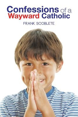 Confessions of a Wayward Catholic by Scoblete, Frank