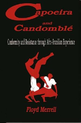 Capoeira and Candomblé: Conformity and Resistance through Afro-Brazilian Experience by Merrell, Floyd