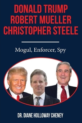 Donald Trump, Robert Mueller, Christopher Steele: Mogul, Enforcer, Spy by Cheney, Diane