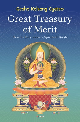 Great Treasury of Merit: How to Rely Upon a Spiritual Guide by Gyatso, Geshe Kelsang
