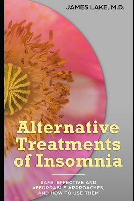 Alternative Treatments of Insomnia: Safe, effective and affordable approaches and how to use them by Lake, James