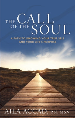 The Call of the Soul: A Path to Knowing Your True Self and Your Life's Purpose by Accad, Aila