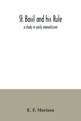 St. Basil and his rule: a study in early monasticism by F. Morison, E.