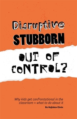 Disruptive, Stubborn, Out of Control?: Why Kids Get Confrontational in the Classroom, and What to Do about It by Hejlskov Elvén, Bo