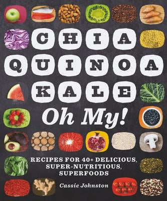 Chia, Quinoa, Kale, Oh My!: Recipes for 40+ Delicious, Super-Nutritious, Superfoods by Johnston, Cassie