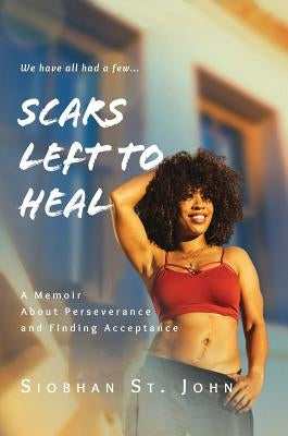 Scars Left To Heal: A Memoir About Perseverance and Finding Acceptance by St John, Siobhan