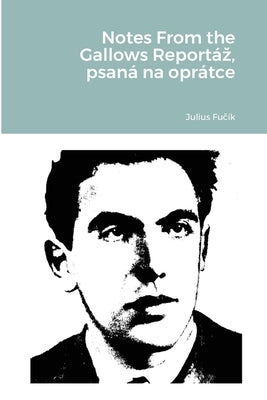 Notes From the Gallows Reportáz, psaná na oprátce by Fučík, Julius