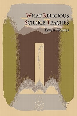 What Religious Science Teaches by Holmes, Ernest