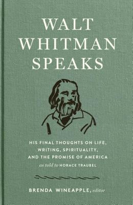 Walt Whitman Speaks: His Final Thoughts on Life, Writing, Spirituality, and the Promise of America: A Library of America Special Publication by Whitman, Walt