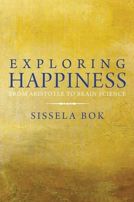 Exploring Happiness: From Aristotle to Brain Science by Bok, Sissela