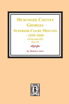 Muscogee County, Georgia Superior Court Minutes, 1838-1840. Volume #1 - part 2 by Ports, Michael a.