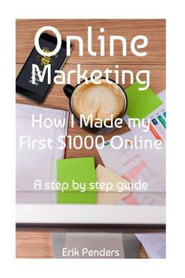 Online Marketing: How I made my first $1000 online by Penders, Erik